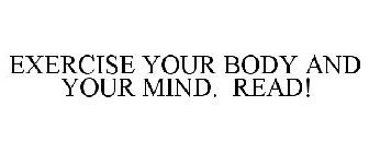 EXERCISE YOUR BODY AND YOUR MIND. READ!