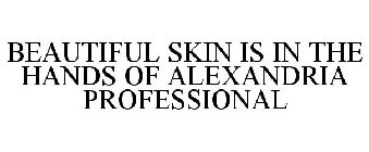 BEAUTIFUL SKIN IS IN THE HANDS OF ALEXANDRIA PROFESSIONAL