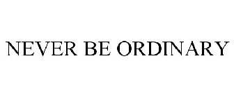 NEVER BE ORDINARY