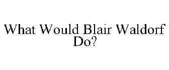 WHAT WOULD BLAIR WALDORF DO?