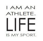 I AM AN ATHLETE. LIFE IS MY SPORT.