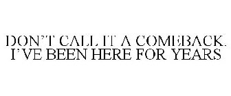 DON'T CALL IT A COMEBACK. I'VE BEEN HERE FOR YEARS