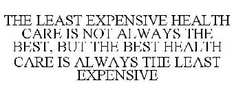 THE LEAST EXPENSIVE HEALTH CARE IS NOT ALWAYS THE BEST, BUT THE BEST HEALTH CARE IS ALWAYS THE LEAST EXPENSIVE