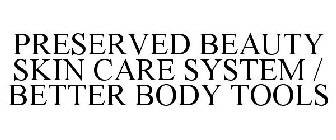 PRESERVED BEAUTY SKIN CARE SYSTEM / BETTER BODY TOOLS