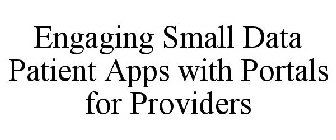 ENGAGING SMALL DATA PATIENT APPS WITH PORTALS FOR PROVIDERS