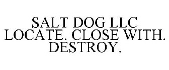 SALT DOG LOCATE. CLOSE WITH. DESTROY.
