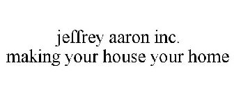 JEFFREY AARON INC. MAKING YOUR HOUSE YOUR HOME