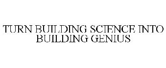 TURN BUILDING SCIENCE INTO BUILDING GENIUS