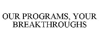 OUR PROGRAMS, YOUR BREAKTHROUGHS