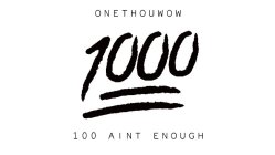 ONETHOUWOW. 1000 100 AINT ENOUGH.