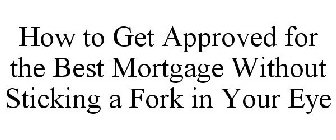 HOW TO GET APPROVED FOR THE BEST MORTGAGE WITHOUT STICKING A FORK IN YOUR EYE
