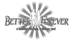 BETTER FOREVER A HEALTHIER LIFESTYLE, A THINNER YOU!