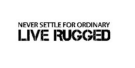 NEVER SETTLE FOR ORDINARY LIVE RUGGED