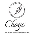 CHOYÉ FROM OUR HEART AND SOUL, TO YOUR HOME AND SKIN