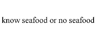 KNOW SEAFOOD OR NO SEAFOOD
