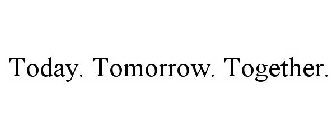 TODAY. TOMORROW. TOGETHER.