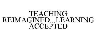 TEACHING REIMAGINED...LEARNING ACCEPTED