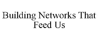BUILDING NETWORKS THAT FEED US