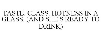 TASTE. CLASS. HOTNESS IN A GLASS. (AND SHE'S READY TO DRINK)