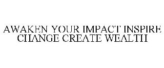 AWAKEN YOUR IMPACT INSPIRE CHANGE CREATE WEALTH