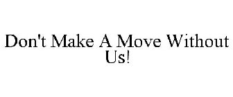 DON'T MAKE A MOVE WITHOUT US!