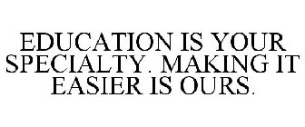EDUCATION IS YOUR SPECIALTY. MAKING IT EASIER IS OURS.
