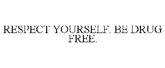 RESPECT YOURSELF. BE DRUG FREE.