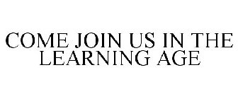 COME JOIN US IN THE LEARNING AGE