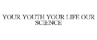YOUR YOUTH YOUR LIFE OUR SCIENCE
