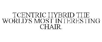 TCENTRIC HYBRID THE WORLD'S MOST INTERESTING CHAIR.