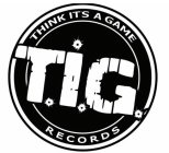 T.I.G THINK IT'S A GAME RECORDS