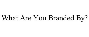 WHAT ARE YOU BRANDED BY?