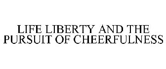 LIFE LIBERTY & THE PURSUIT OF CHEERFULNESS