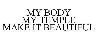 MY BODY MY TEMPLE MAKE IT BEAUTIFUL