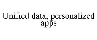 UNIFIED DATA, PERSONALIZED APPS