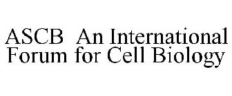 ASCB AN INTERNATIONAL FORUM FOR CELL BIOLOGY