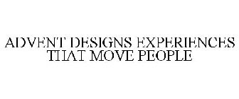 ADVENT DESIGNS EXPERIENCES THAT MOVE PEOPLE