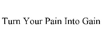 TURN YOUR PAIN INTO GAIN