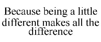 BECAUSE BEING A LITTLE DIFFERENT MAKES ALL THE DIFFERENCE