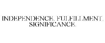 INDEPENDENCE. FULFILLMENT. SIGNIFICANCE.