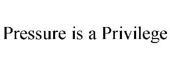 PRESSURE IS A PRIVILEGE