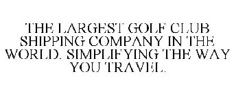THE LARGEST GOLF CLUB SHIPPING COMPANY IN THE WORLD. SIMPLIFYING THE WAY YOU TRAVEL.