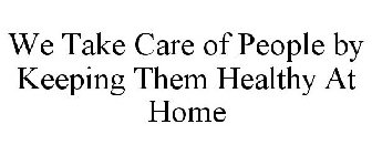 WE TAKE CARE OF PEOPLE BY KEEPING THEM HEALTHY AT HOME