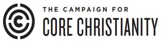 C THE CAMPAIGN FOR CORE CHRISTIANITY