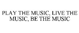PLAY THE MUSIC, LIVE THE MUSIC, BE THE MUSIC