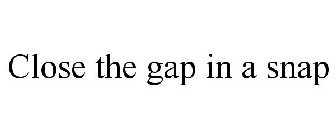 CLOSE THE GAP IN A SNAP