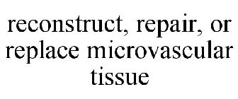 RECONSTRUCT, REPAIR, OR REPLACE MICROVASCULAR TISSUE