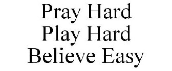 PRAY HARD PLAY HARD BELIEVE EASY