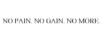 NO PAIN. NO GAIN. NO MORE.