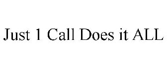 JUST 1 CALL DOES IT ALL